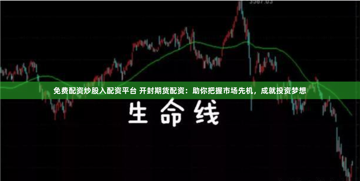 免费配资炒股入配资平台 开封期货配资：助你把握市场先机，成就投资梦想