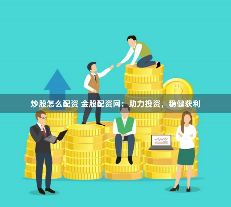 炒股怎么配资 金股配资网：助力投资，稳健获利