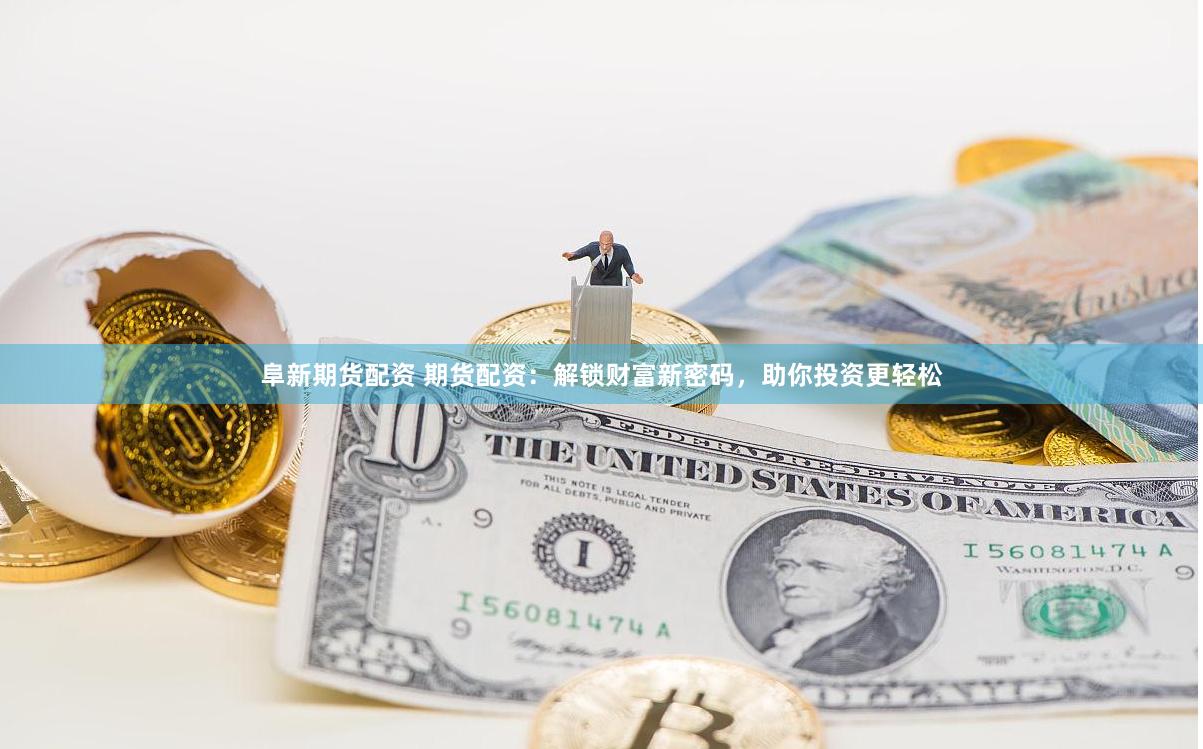 阜新期货配资 期货配资：解锁财富新密码，助你投资更轻松