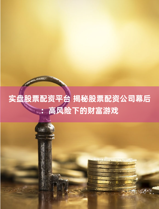 实盘股票配资平台 揭秘股票配资公司幕后：高风险下的财富游戏