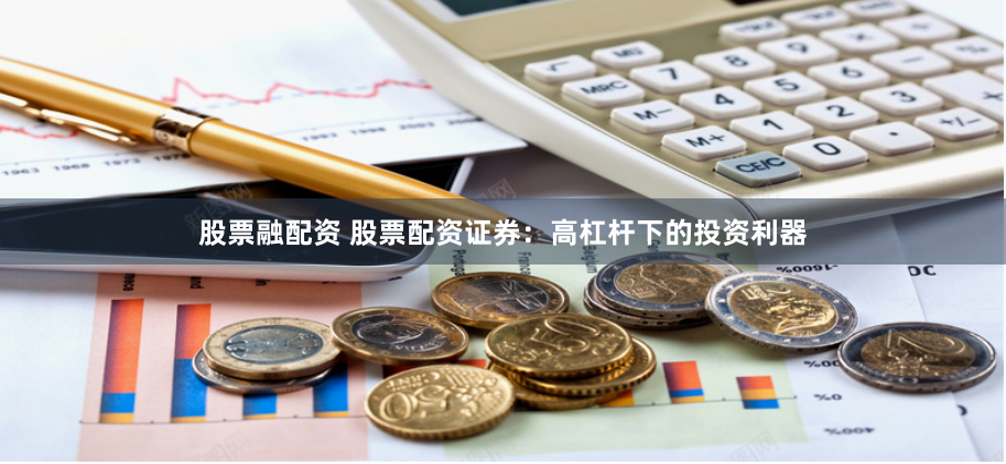 股票融配资 股票配资证券：高杠杆下的投资利器