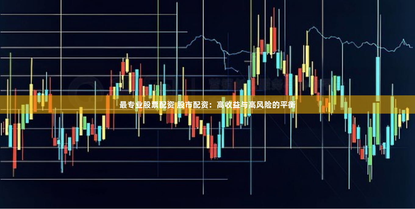 最专业股票配资 股市配资：高收益与高风险的平衡