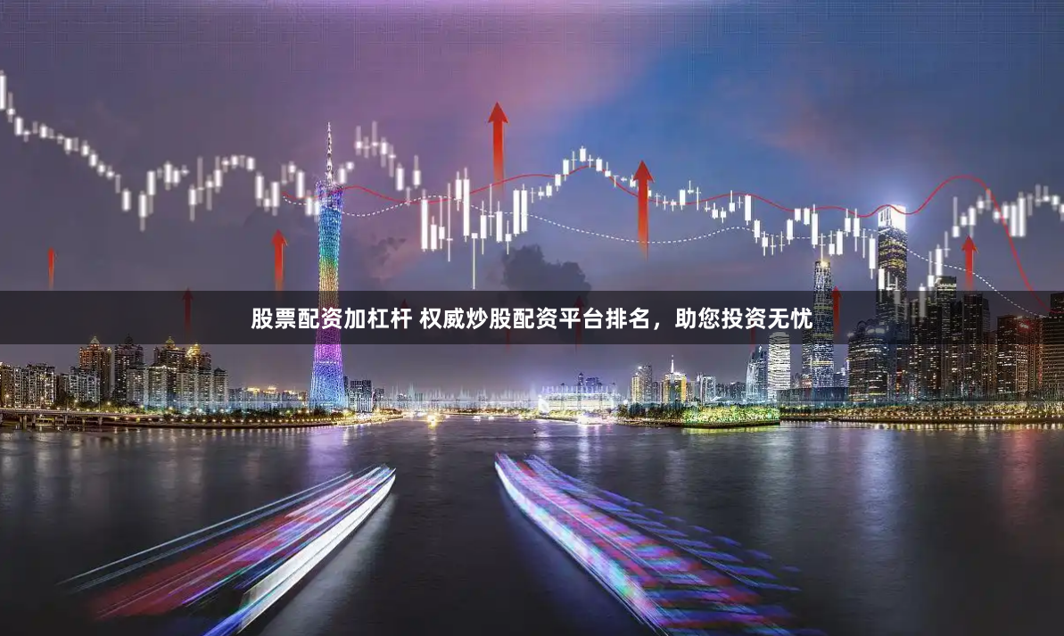 股票配资加杠杆 权威炒股配资平台排名，助您投资无忧