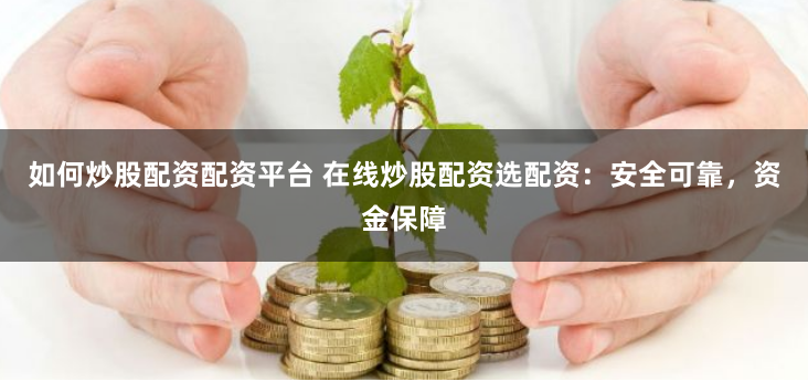如何炒股配资配资平台 在线炒股配资选配资：安全可靠，资金保障