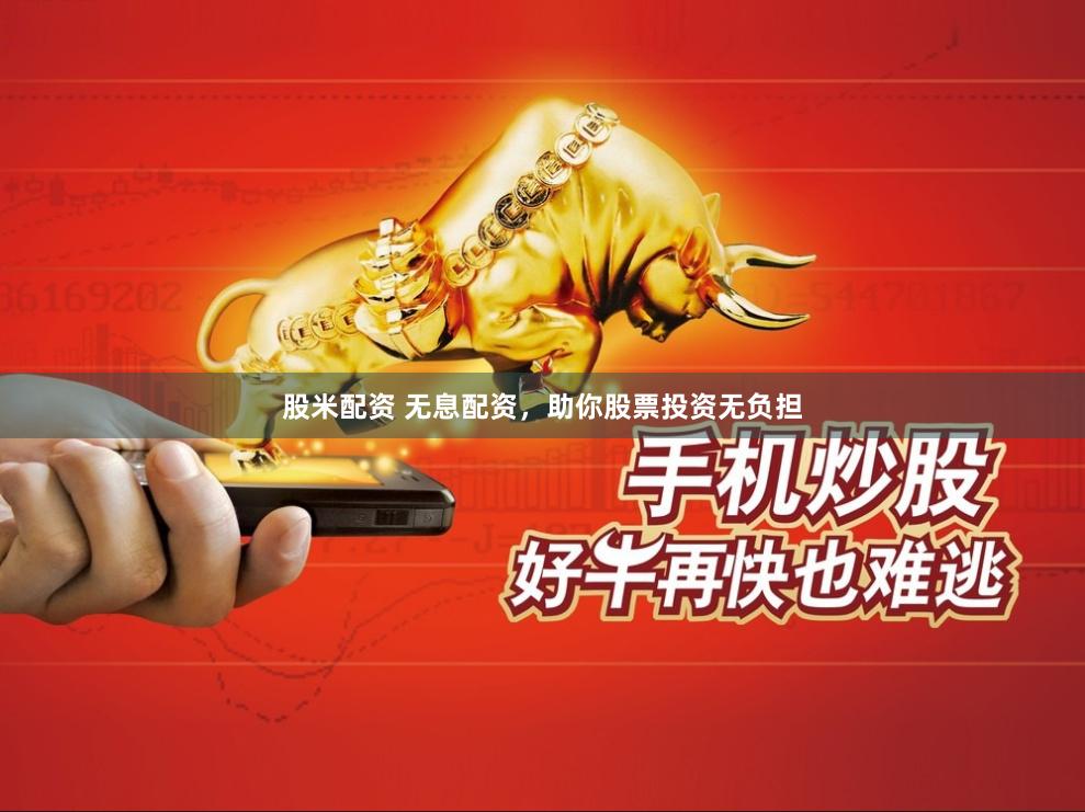 股米配资 无息配资，助你股票投资无负担
