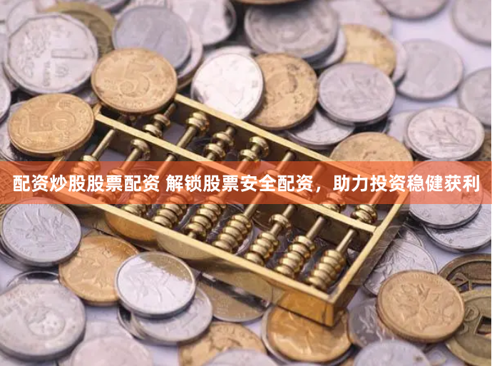配资炒股股票配资 解锁股票安全配资，助力投资稳健获利