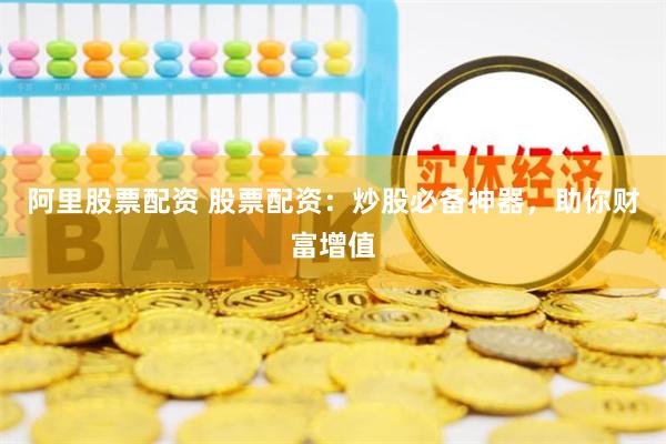 阿里股票配资 股票配资：炒股必备神器，助你财富增值