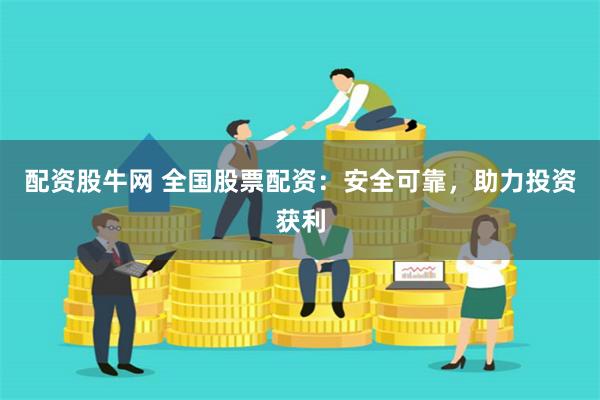 配资股牛网 全国股票配资：安全可靠，助力投资获利