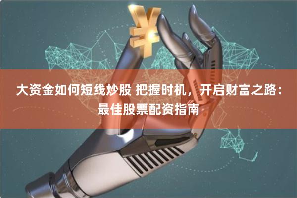 大资金如何短线炒股 把握时机，开启财富之路：最佳股票配资指南