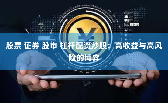 股票 证券 股市 杠杆配资炒股：高收益与高风险的博弈