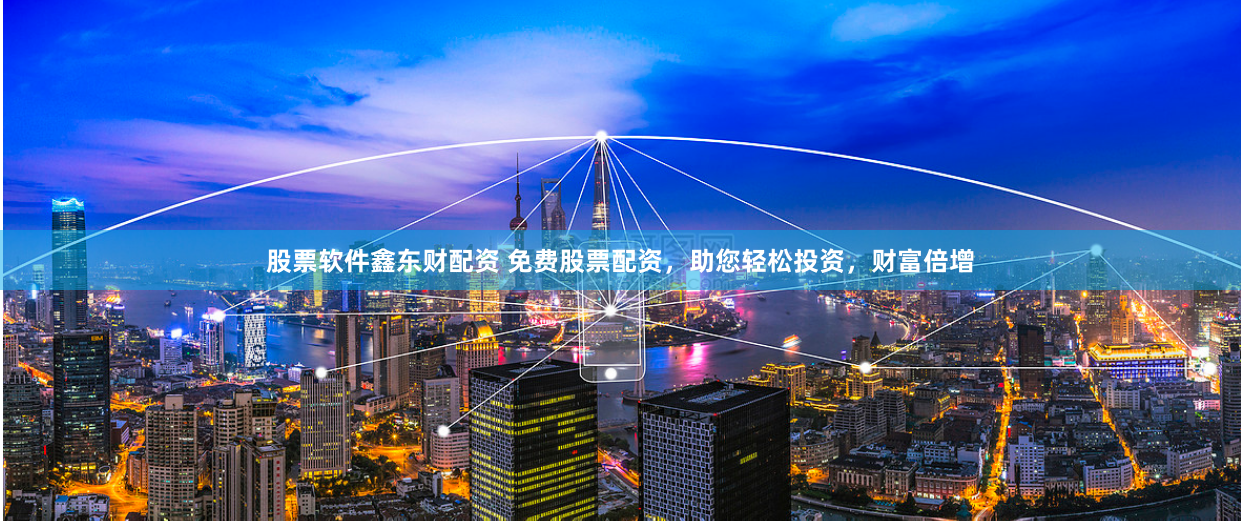 股票软件鑫东财配资 免费股票配资，助您轻松投资，财富倍增
