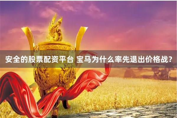 安全的股票配资平台 宝马为什么率先退出价格战？