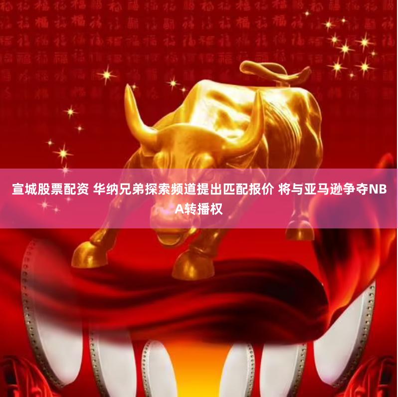 宣城股票配资 华纳兄弟探索频道提出匹配报价 将与亚马逊争夺NBA转播权