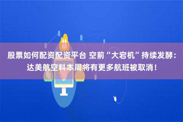 股票如何配资配资平台 空前“大宕机”持续发酵：达美航空料本周将有更多航班被取消！