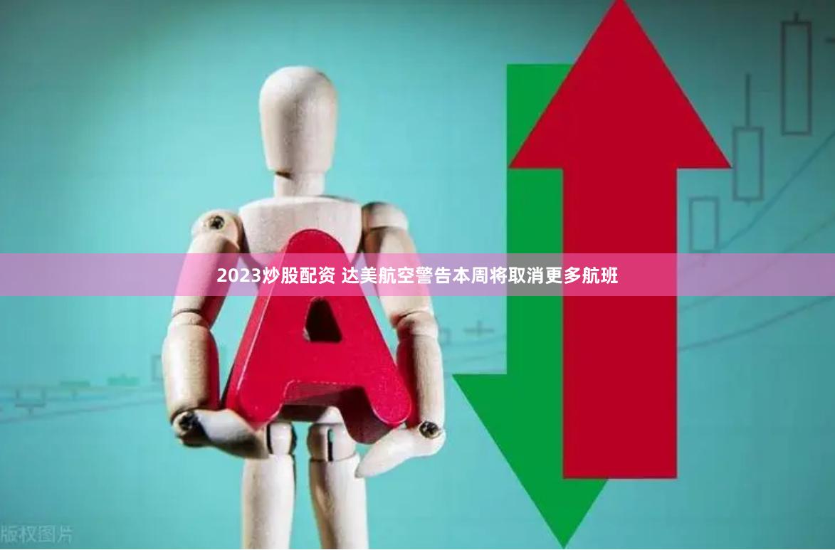 2023炒股配资 达美航空警告本周将取消更多航班