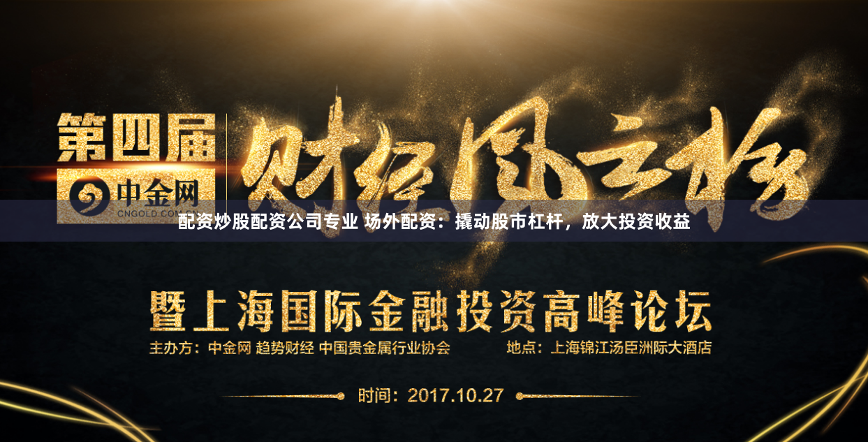 配资炒股配资公司专业 场外配资：撬动股市杠杆，放大投资收益