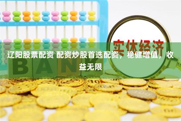 辽阳股票配资 配资炒股首选配资，稳健增值，收益无限