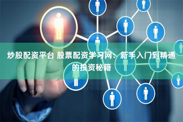 炒股配资平台 股票配资学习网：新手入门到精通的投资秘籍
