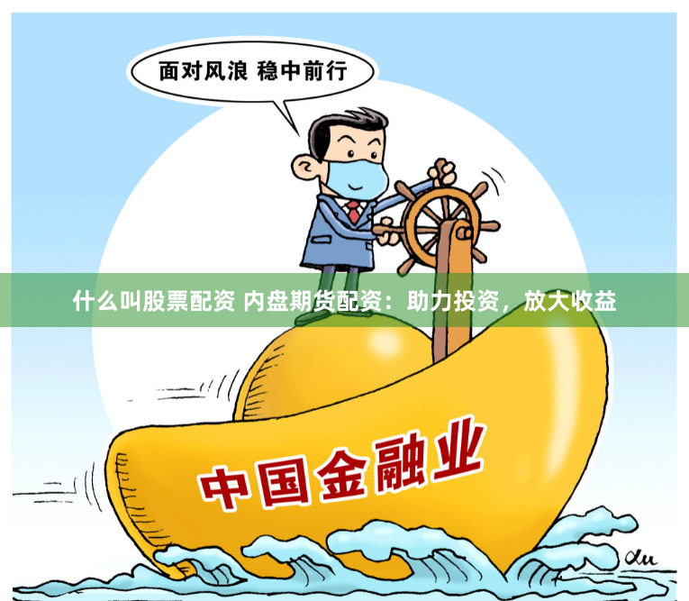 什么叫股票配资 内盘期货配资：助力投资，放大收益