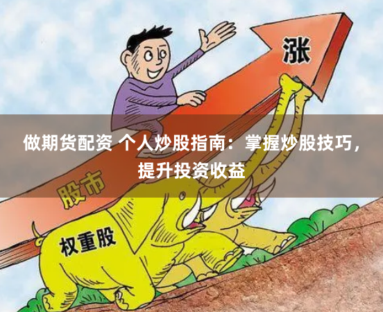 做期货配资 个人炒股指南：掌握炒股技巧，提升投资收益