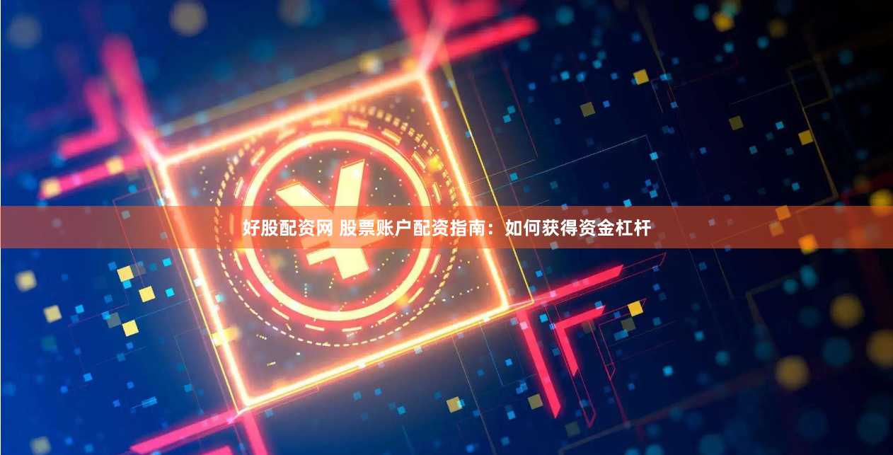 好股配资网 股票账户配资指南：如何获得资金杠杆