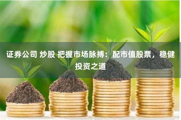 证券公司 炒股 把握市场脉搏：配市值股票，稳健投资之道