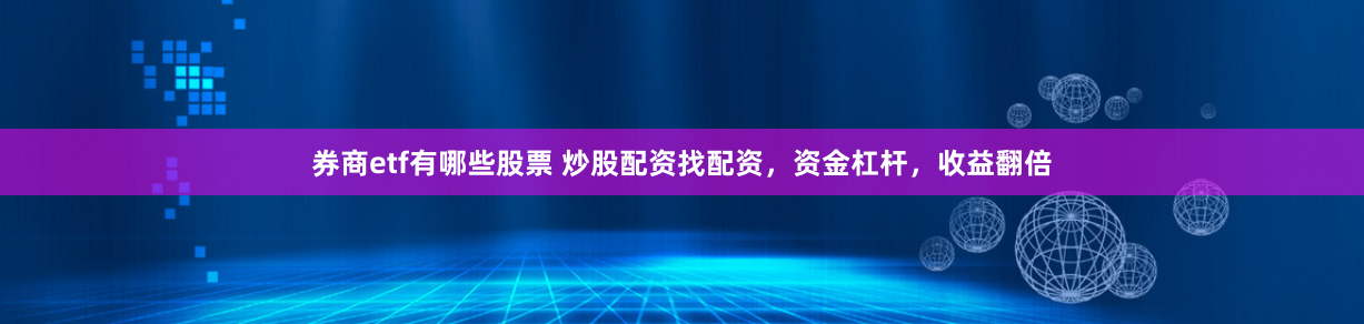 券商etf有哪些股票 炒股配资找配资,资金杠杆,收益翻倍