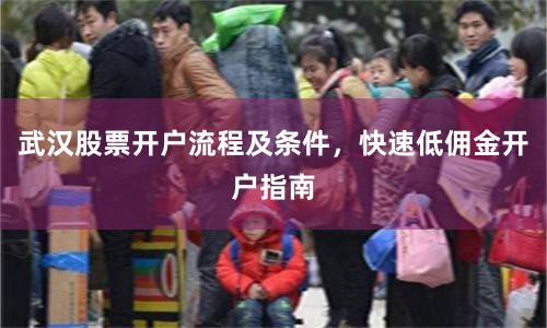 武汉股票开户流程及条件，快速低佣金开户指南