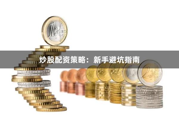炒股配资策略：新手避坑指南