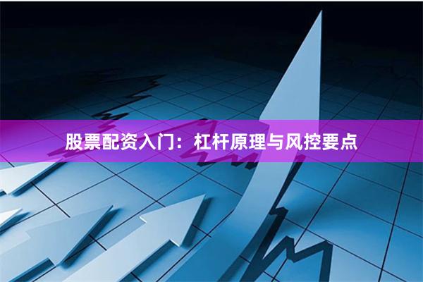 股票配资入门：杠杆原理与风控要点