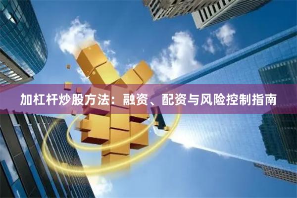加杠杆炒股方法：融资、配资与风险控制指南