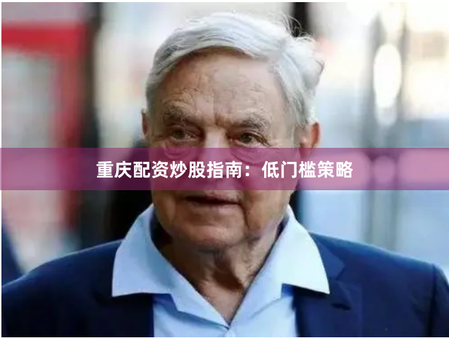 重庆配资炒股指南：低门槛策略