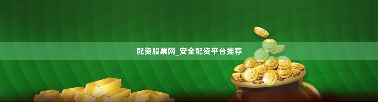 配资股票网_安全配资平台推荐