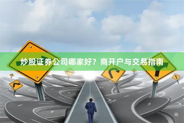 炒股证券公司哪家好？商开户与交易指南