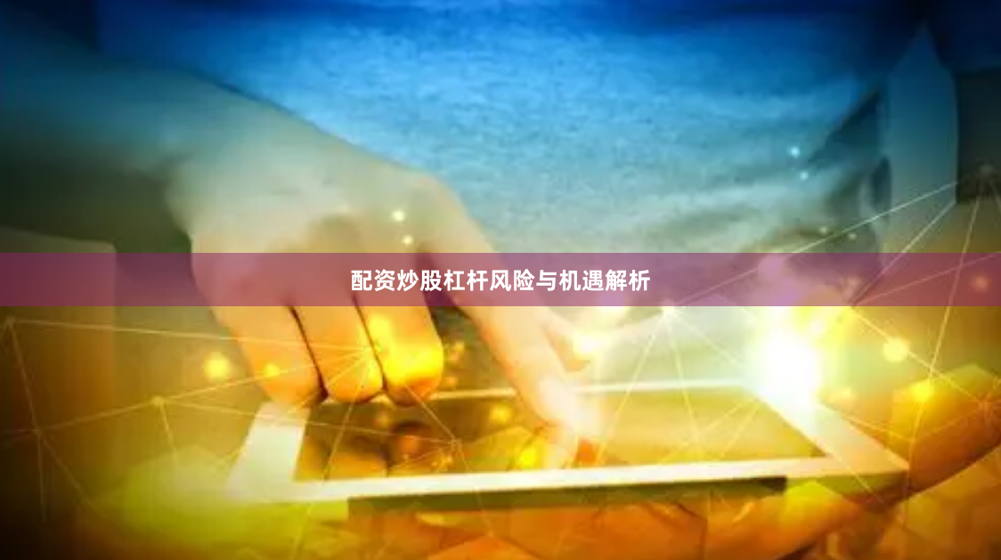 配资炒股杠杆风险与机遇解析