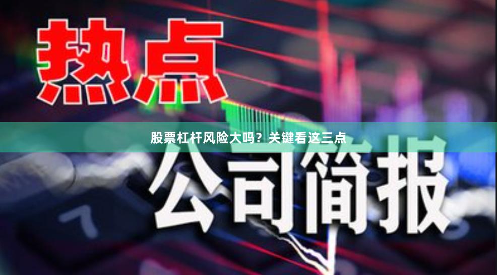 股票杠杆风险大吗？关键看这三点