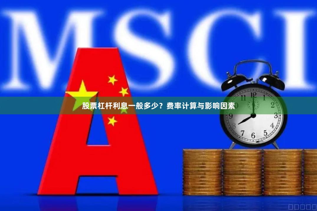 股票杠杆利息一般多少？费率计算与影响因素