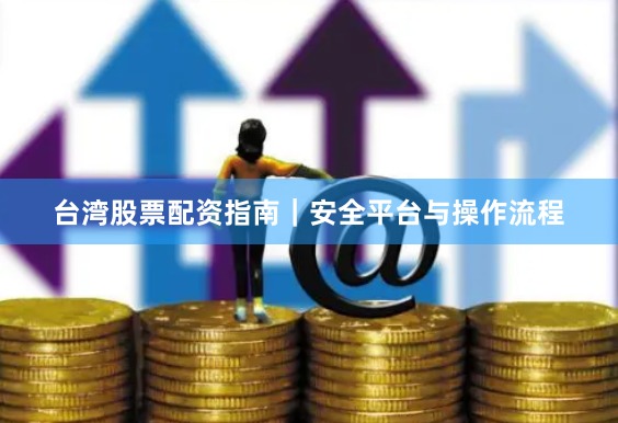 台湾股票配资指南|安全平台与操作流程