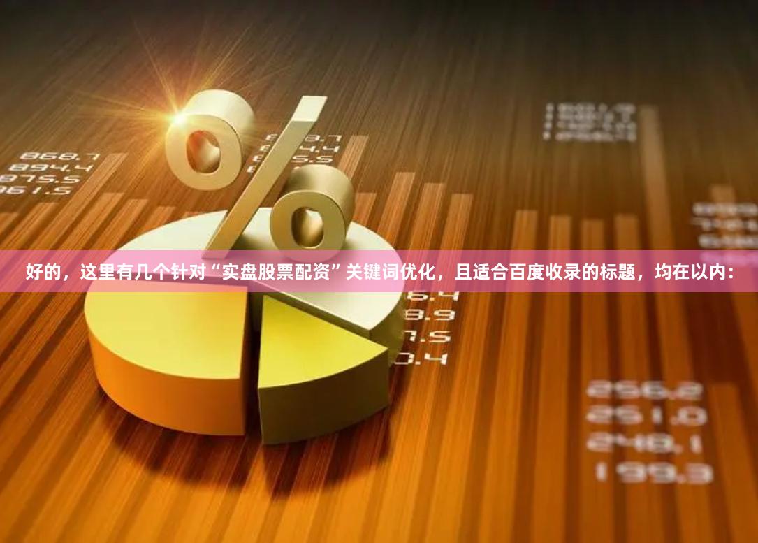 好的，这里有几个针对“实盘股票配资”关键词优化，且适合百度收录的标题，均在以内：