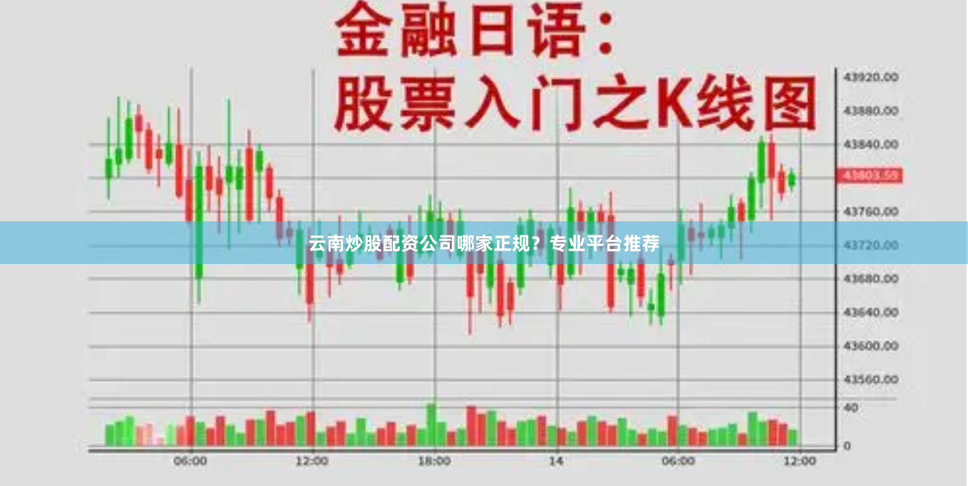 云南炒股配资公司哪家正规？专业平台推荐