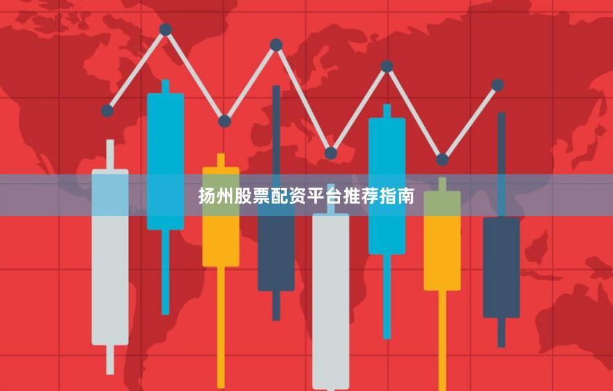 扬州股票配资平台推荐指南