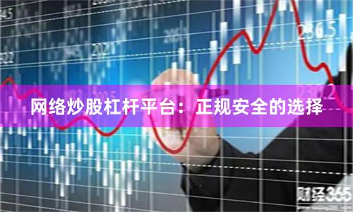 网络炒股杠杆平台：正规安全的选择