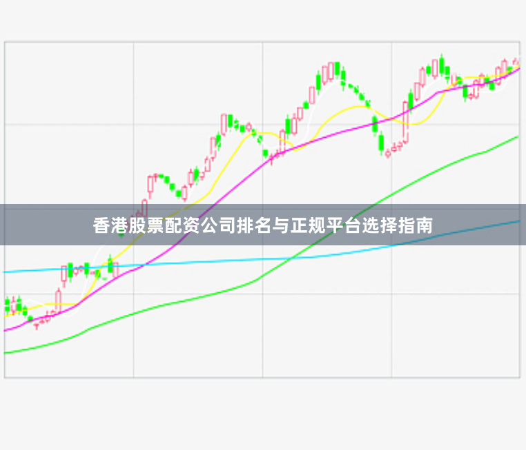 香港股票配资公司排名与正规平台选择指南
