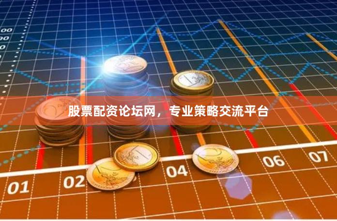 股票配资论坛网，专业策略交流平台