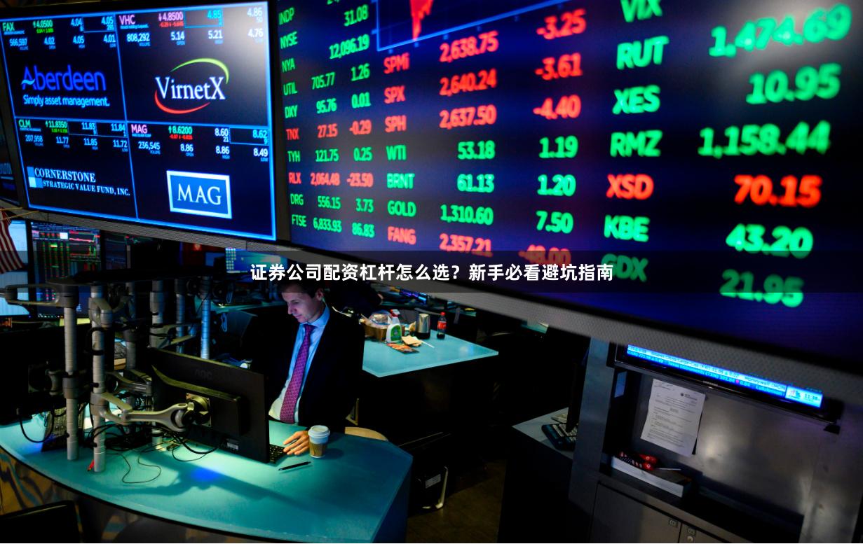 证券公司配资杠杆怎么选？新手必看避坑指南