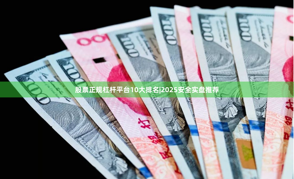 股票正规杠杆平台10大排名|2025安全实盘推荐